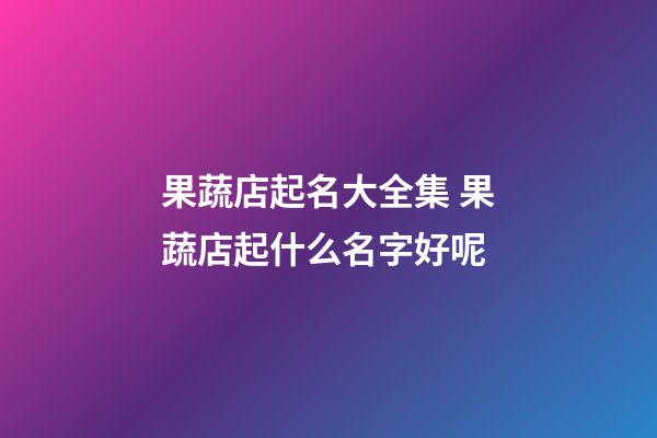 果蔬店起名大全集 果蔬店起什么名字好呢-第1張-店鋪起名-玄機派